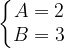 \dpi{120} \left\{\begin{matrix} A=2\\ B=3 \end{matrix}\right.